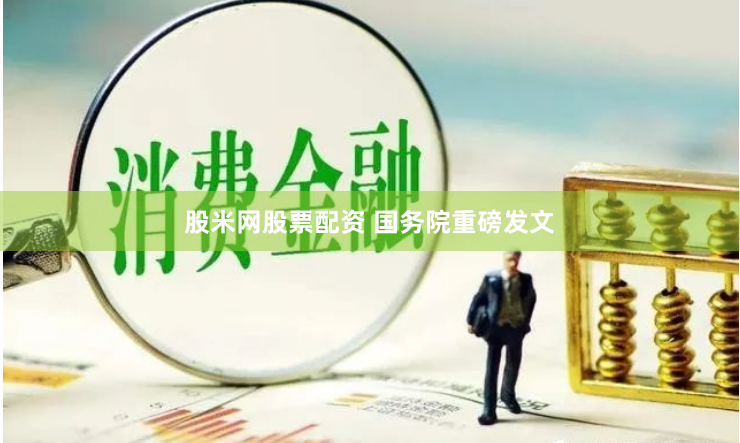 股米网股票配资 国务院重磅发文