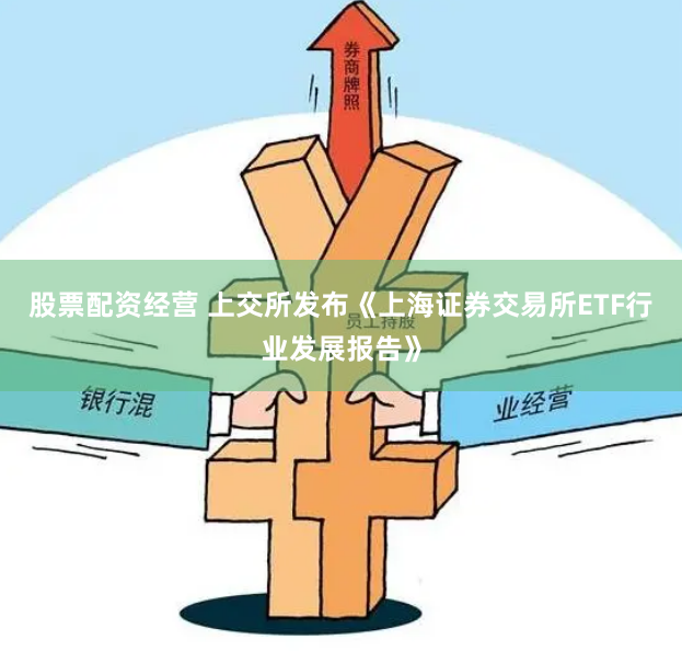 股票配资经营 上交所发布《上海证券交易所ETF行业发展报告》