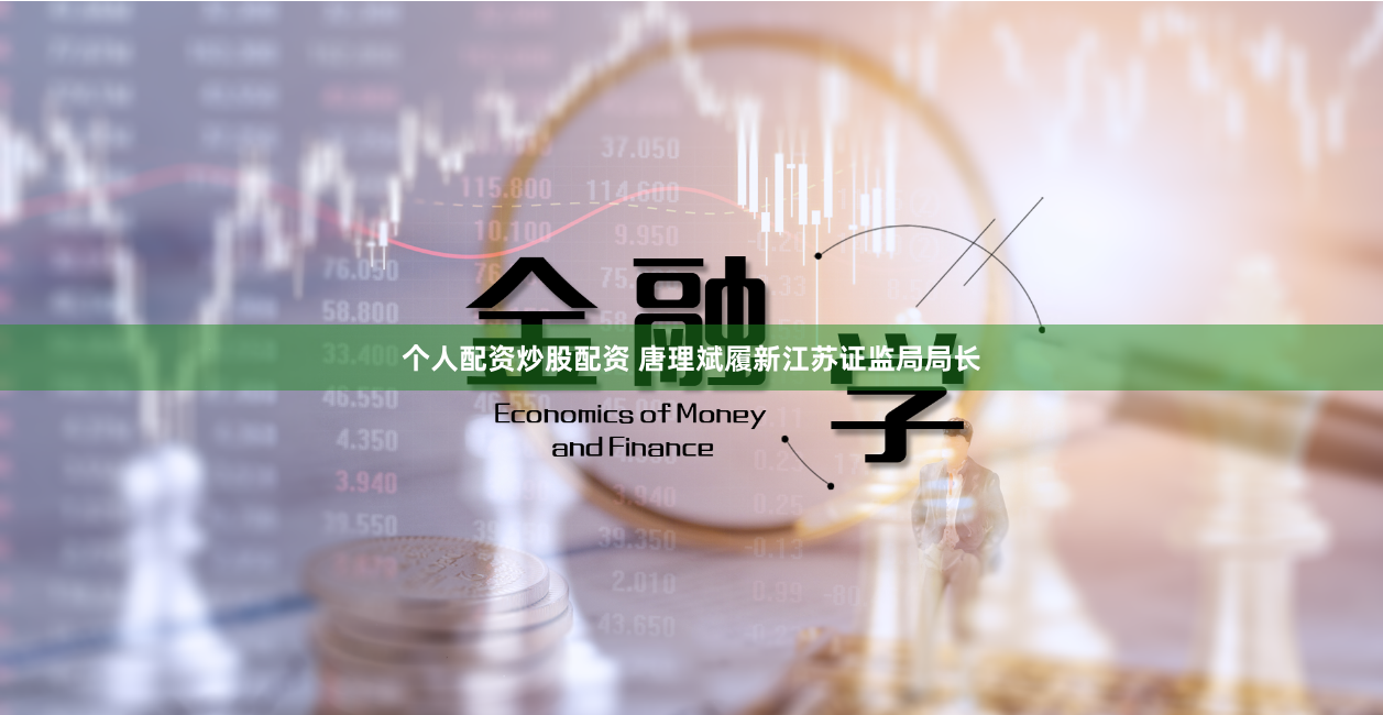 个人配资炒股配资 唐理斌履新江苏证监局局长
