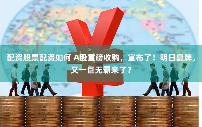 配资股票配资如何 A股重磅收购，宣布了！明日复牌，又一巨无霸来了？
