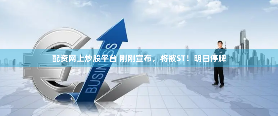 配资网上炒股平台 刚刚宣布，将被ST！明日停牌