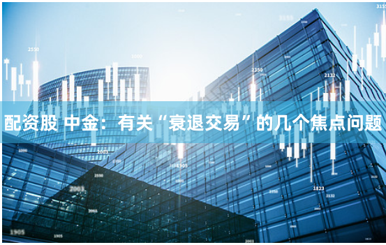 配资股 中金：有关“衰退交易”的几个焦点问题