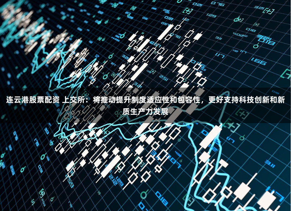 连云港股票配资 上交所：将推动提升制度适应性和包容性，更好支持科技创新和新质生产力发展