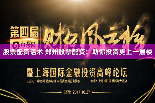 股票配资话术 郑州股票配资：助你投资更上一层楼