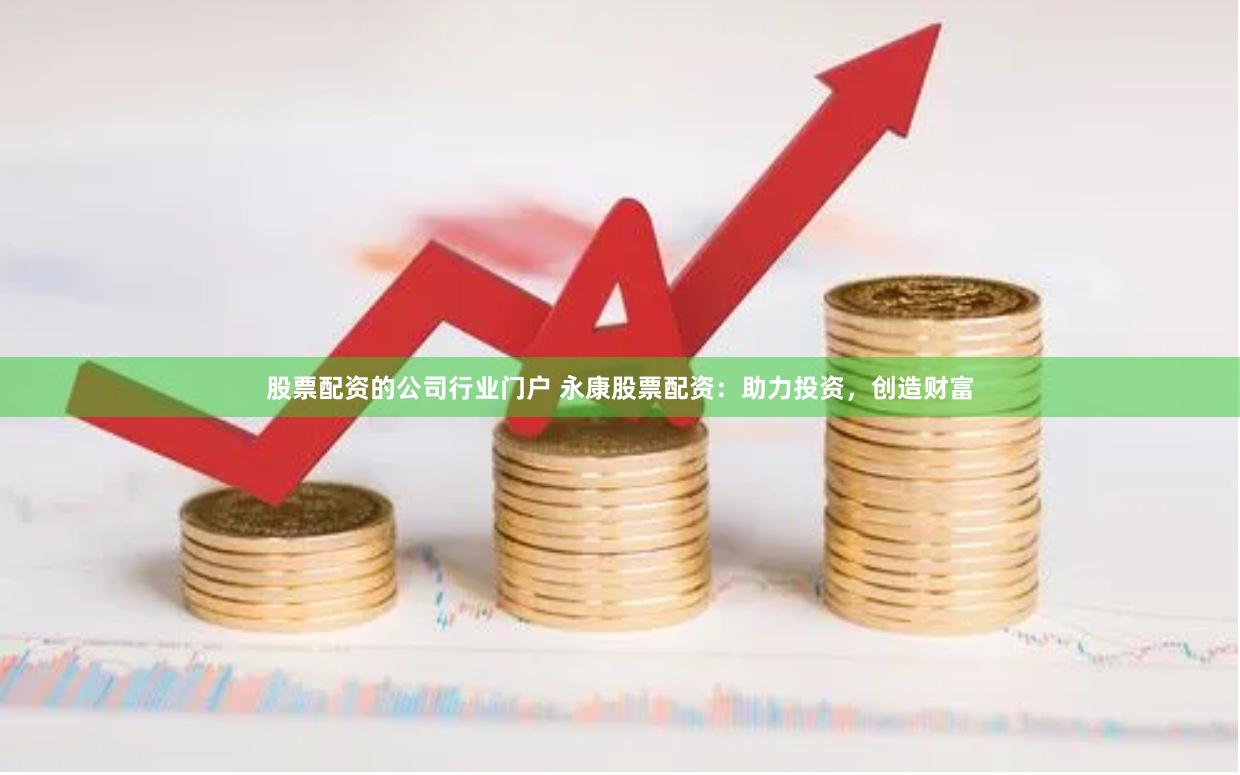 股票配资的公司行业门户 永康股票配资：助力投资，创造财富