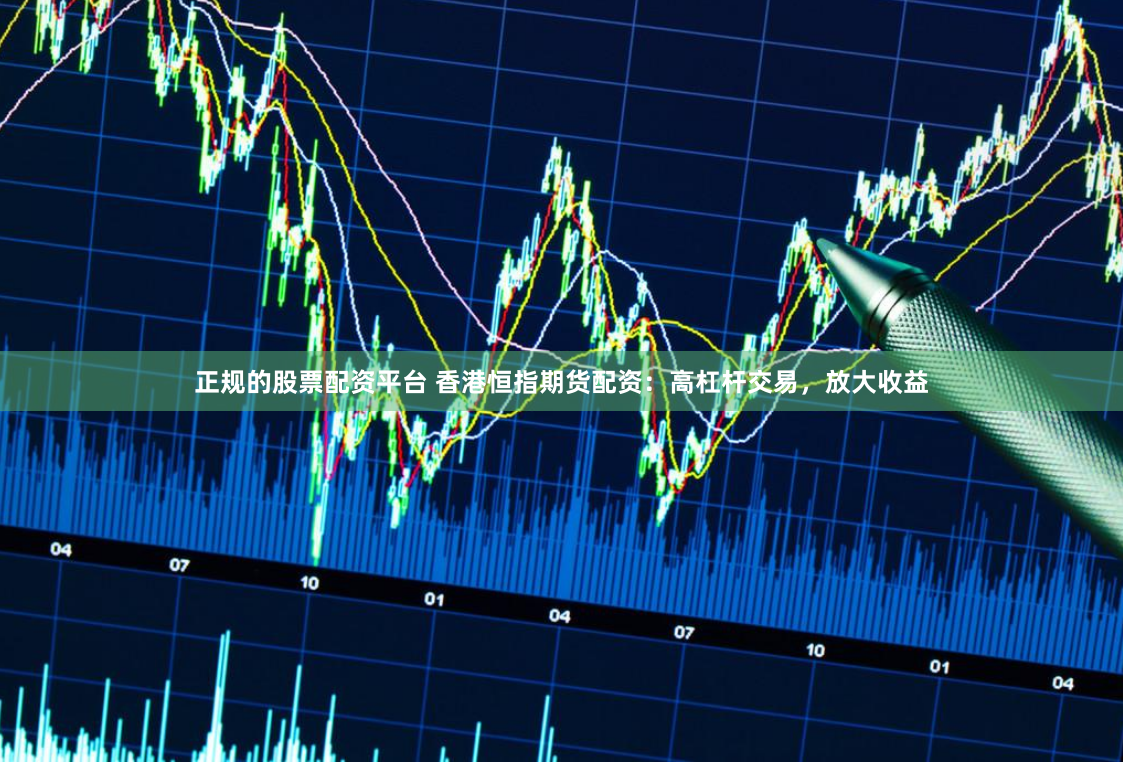 正规的股票配资平台 香港恒指期货配资：高杠杆交易，放大收益