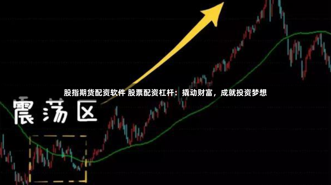 股指期货配资软件 股票配资杠杆：撬动财富，成就投资梦想