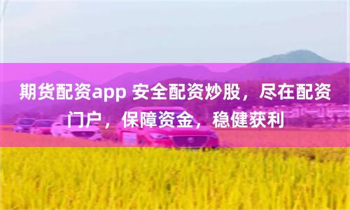 期货配资app 安全配资炒股，尽在配资门户，保障资金，稳健获利