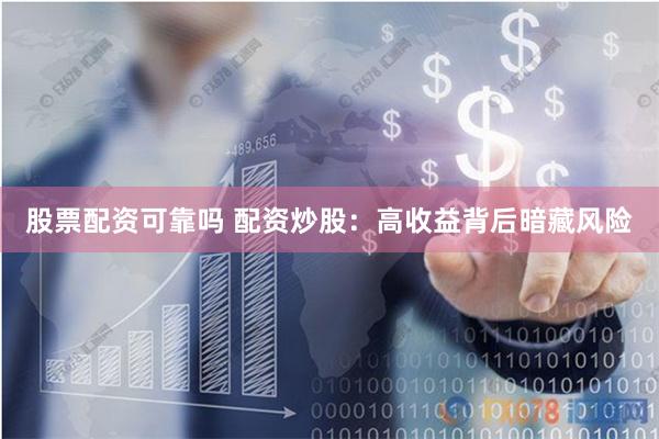 股票配资可靠吗 配资炒股：高收益背后暗藏风险