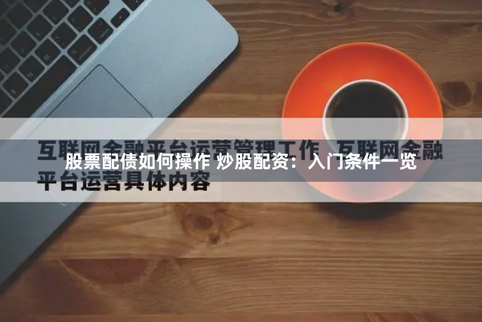 股票配债如何操作 炒股配资：入门条件一览