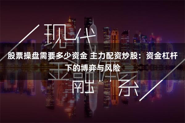 股票操盘需要多少资金 主力配资炒股：资金杠杆下的博弈与风险