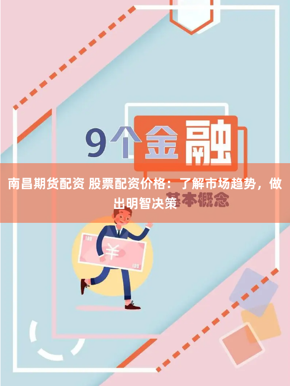 南昌期货配资 股票配资价格：了解市场趋势，做出明智决策