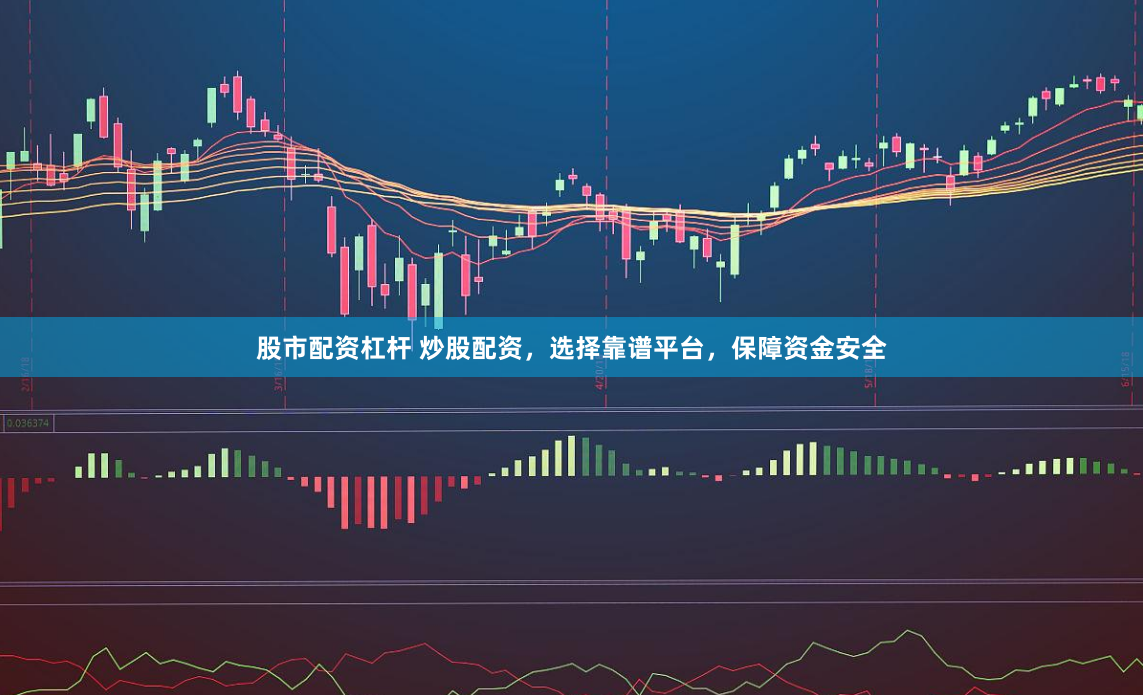 股市配资杠杆 炒股配资，选择靠谱平台，保障资金安全