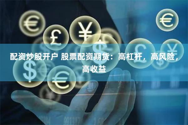 配资炒股开户 股票配资期货：高杠杆，高风险，高收益
