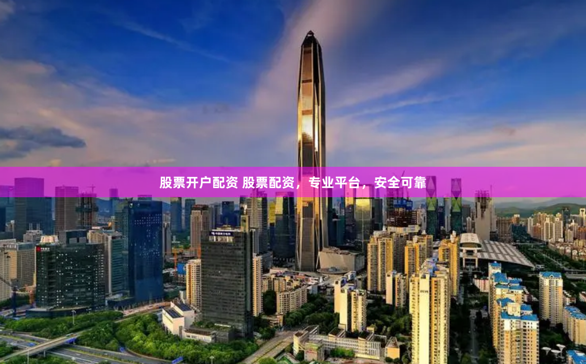 股票开户配资 股票配资，专业平台，安全可靠