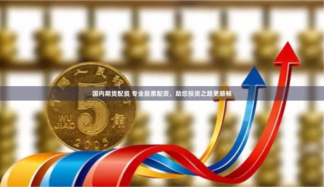 国内期货配资 专业股票配资，助您投资之路更顺畅