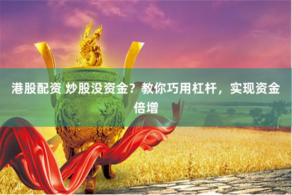 港股配资 炒股没资金？教你巧用杠杆，实现资金倍增