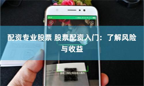 配资专业股票 股票配资入门：了解风险与收益