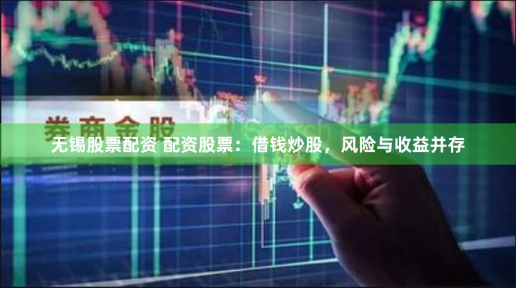 无锡股票配资 配资股票：借钱炒股，风险与收益并存