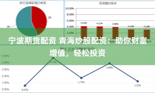 宁波期货配资 青海炒股配资：助你财富增值，轻松投资