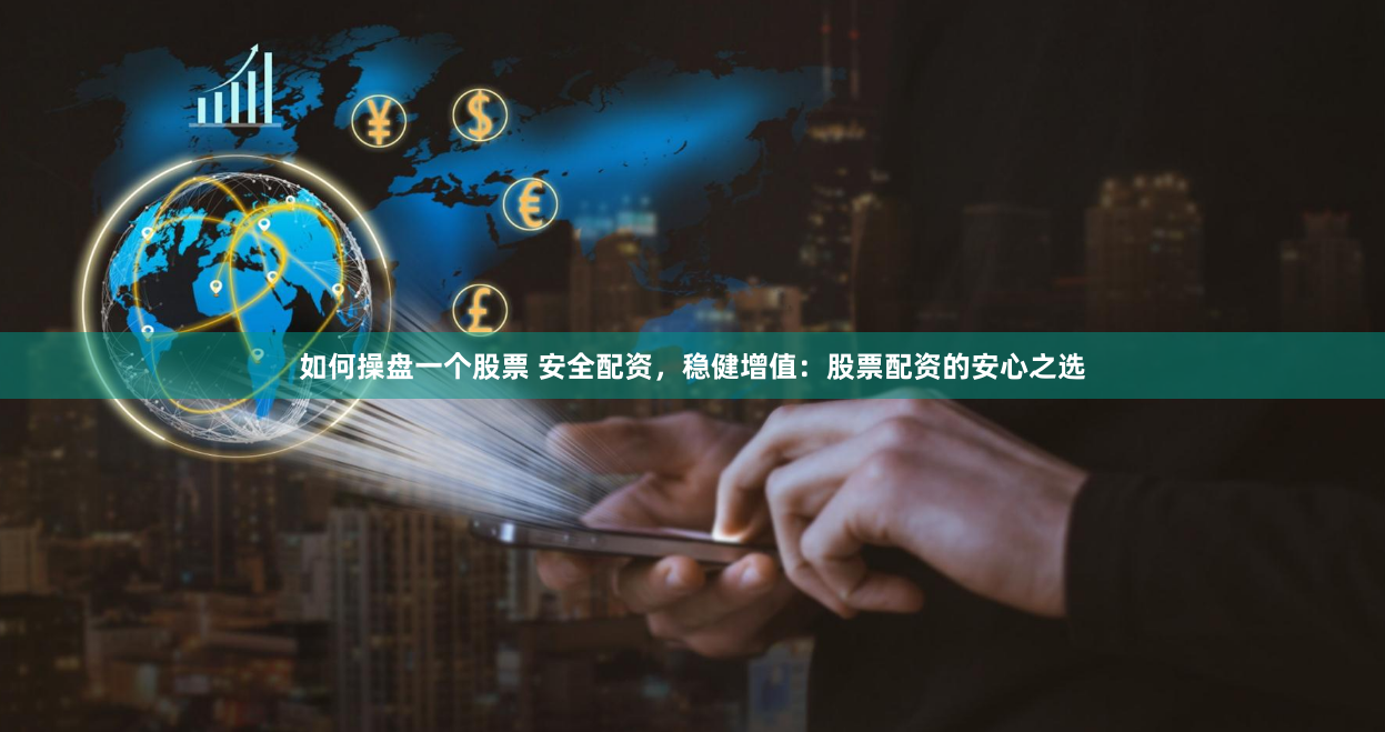 如何操盘一个股票 安全配资，稳健增值：股票配资的安心之选