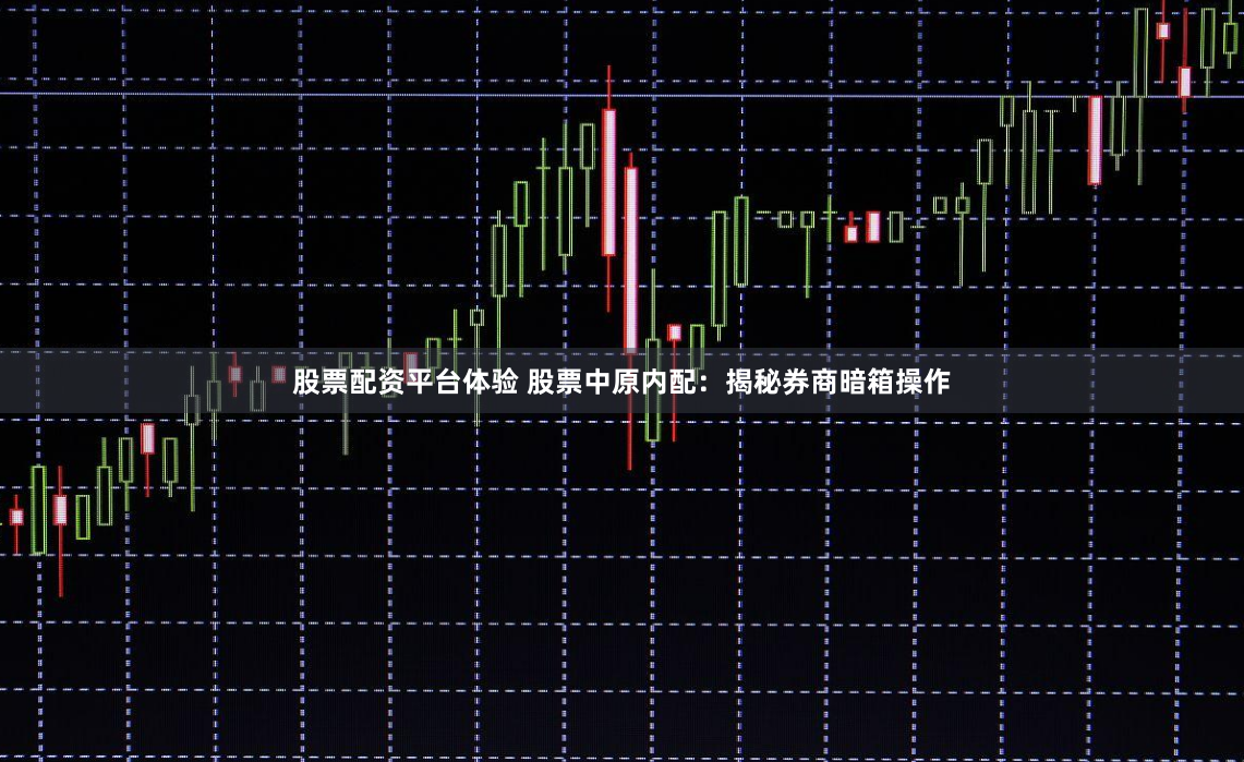 股票配资平台体验 股票中原内配：揭秘券商暗箱操作