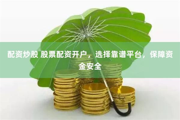 配资炒股 股票配资开户，选择靠谱平台，保障资金安全