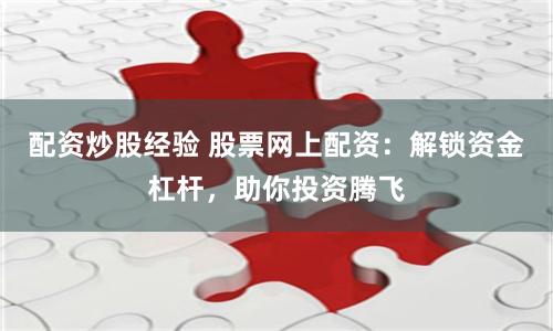 配资炒股经验 股票网上配资:解锁资金杠杆,助你投资腾飞