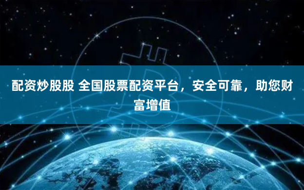 配资炒股股 全国股票配资平台,安全可靠,助您财富增值