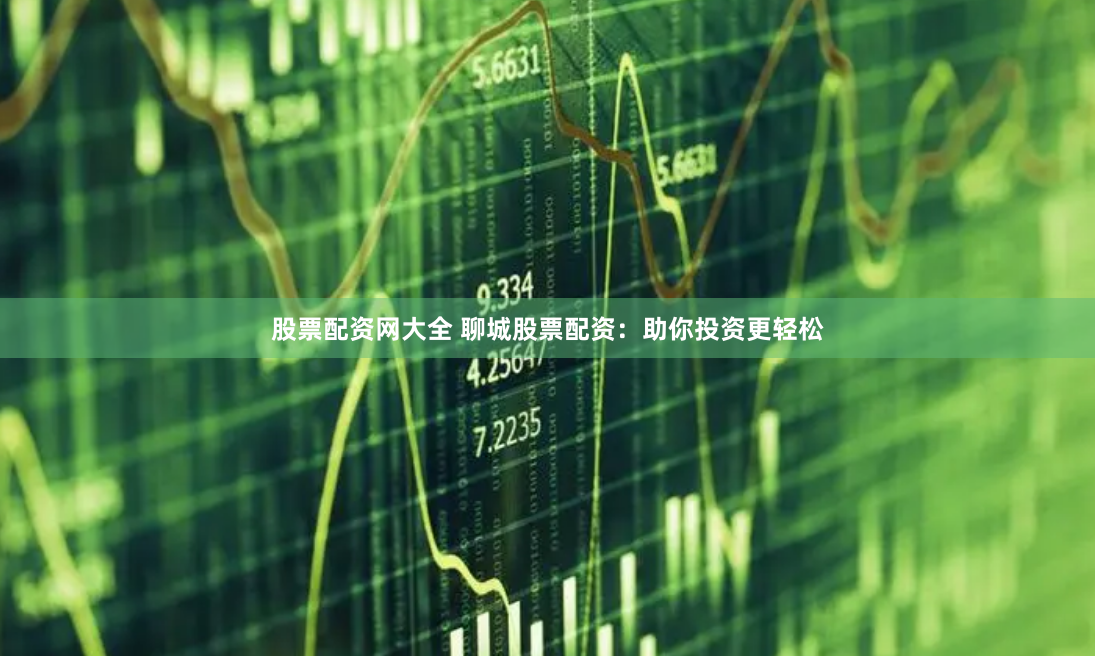股票配资网大全 聊城股票配资:助你投资更轻松