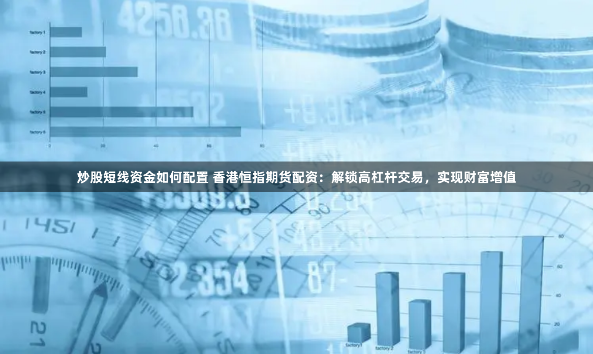 炒股短线资金如何配置 香港恒指期货配资:解锁高杠杆交易,实现财富增值