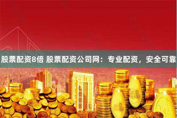 股票配资8倍 股票配资公司网:专业配资,安全可靠