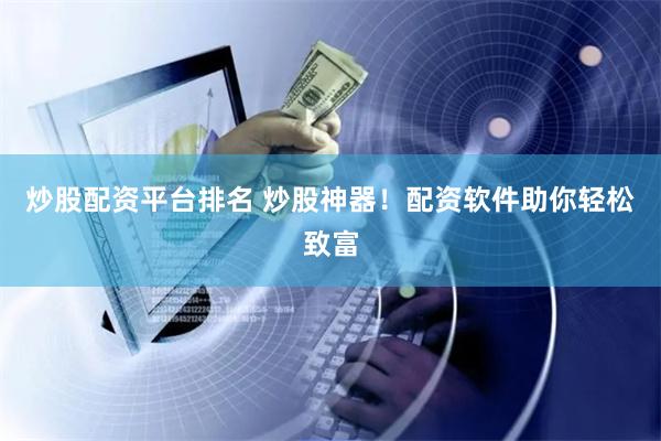 炒股配资平台排名 炒股神器!配资软件助你轻松致富