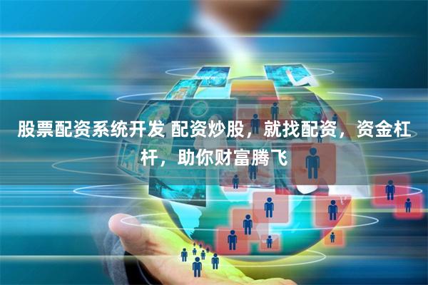 股票配资系统开发 配资炒股,就找配资,资金杠杆,助你财富腾飞