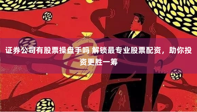 证券公司有股票操盘手吗 解锁最专业股票配资，助你投资更胜一筹