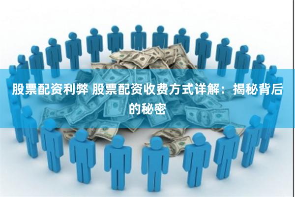 股票配资利弊 股票配资收费方式详解：揭秘背后的秘密