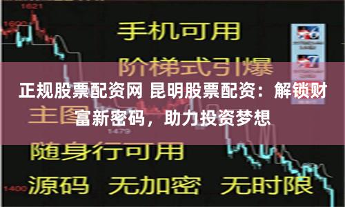 正规股票配资网 昆明股票配资:解锁财富新密码,助力投资梦想