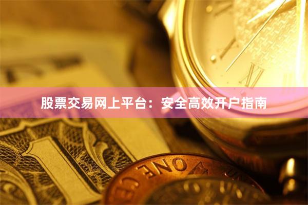 股票交易网上平台：安全高效开户指南