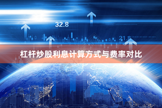 杠杆炒股利息计算方式与费率对比