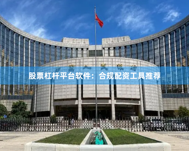股票杠杆平台软件：合规配资工具推荐