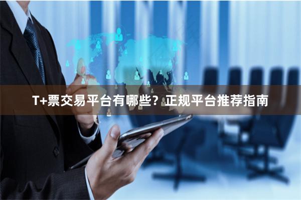 T+票交易平台有哪些？正规平台推荐指南