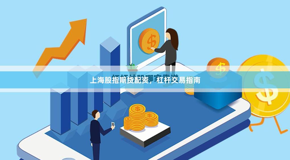 上海股指期货配资，杠杆交易指南