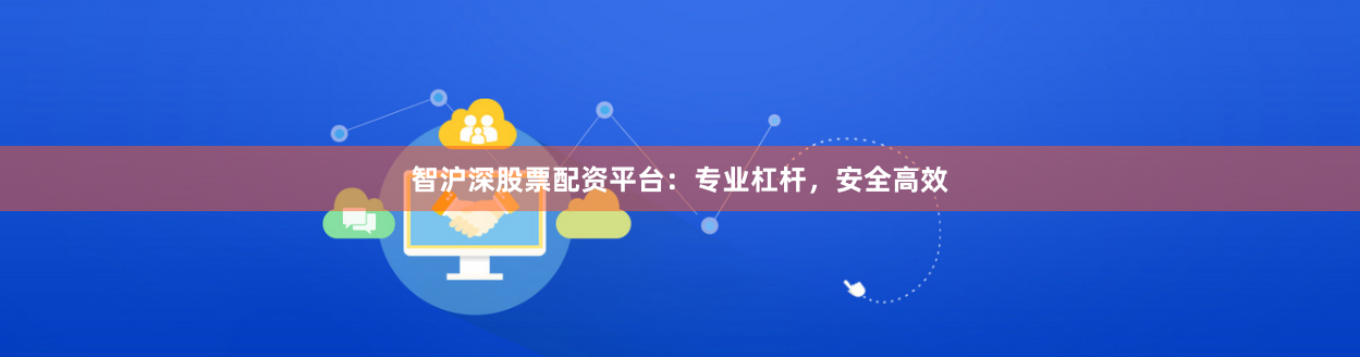 智沪深股票配资平台：专业杠杆，安全高效