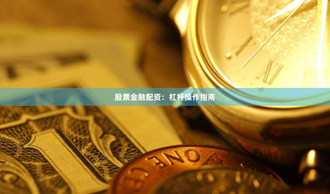 股票金融配资：杠杆操作指南