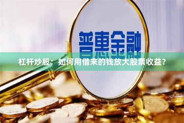 杠杆炒股：如何用借来的钱放大股票收益？