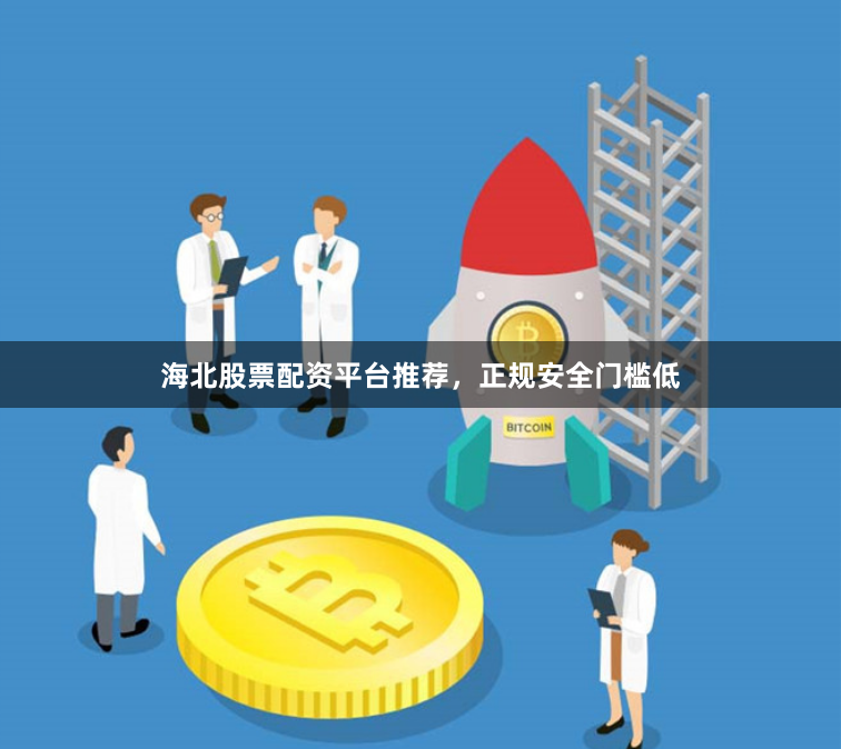 海北股票配资平台推荐，正规安全门槛低