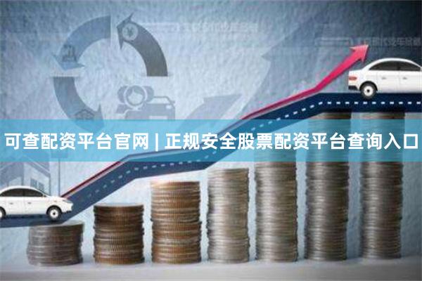 可查配资平台官网 | 正规安全股票配资平台查询入口