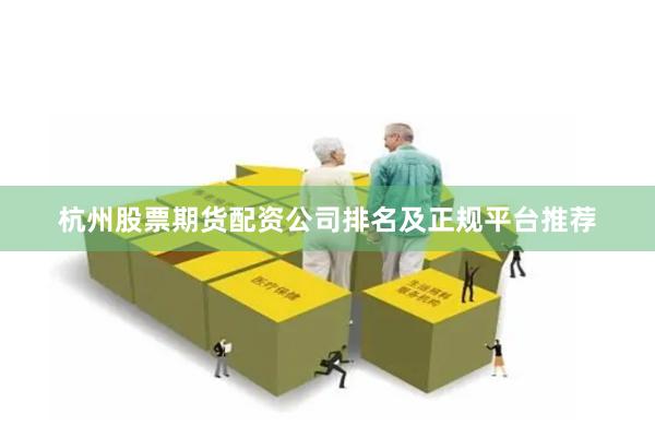 杭州股票期货配资公司排名及正规平台推荐