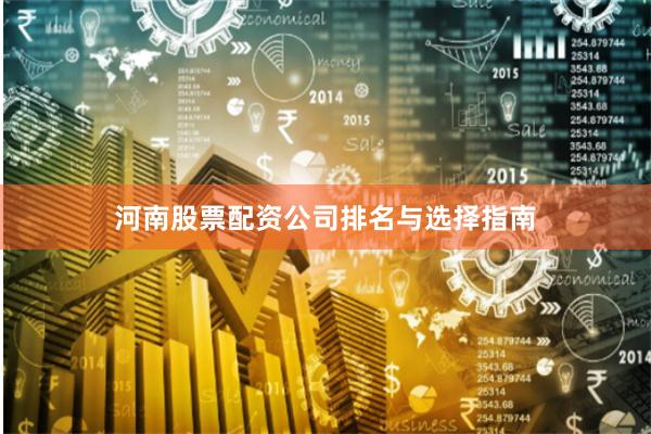 河南股票配资公司排名与选择指南