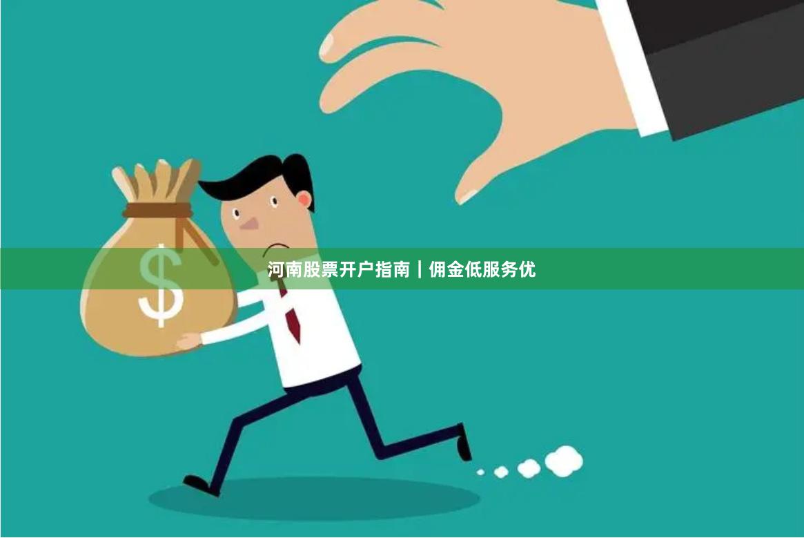 河南股票开户指南｜佣金低服务优